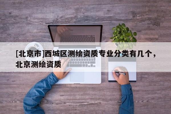 [北京市]西城区测绘资质专业分类有几个，北京测绘资质