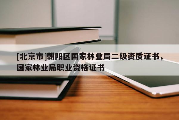 [北京市]朝阳区国家林业局二级资质证书，国家林业局职业资格证书