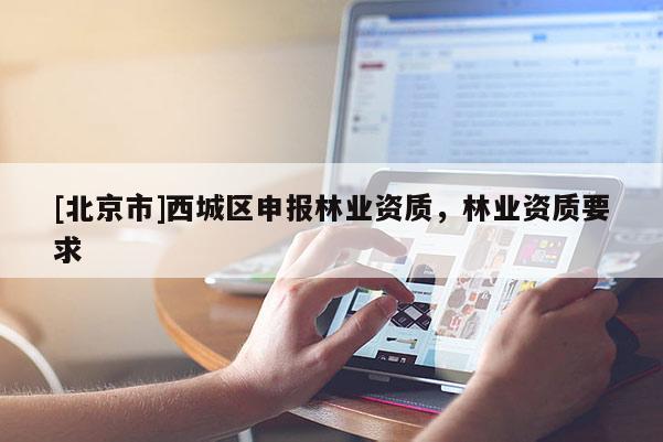 [北京市]西城区申报林业资质，林业资质要求
