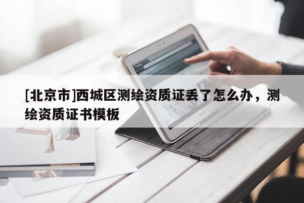 [北京市]西城区测绘资质证丢了怎么办，测绘资质证书模板