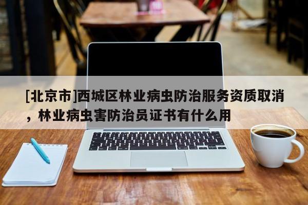 [北京市]西城区林业病虫防治服务资质取消，林业病虫害防治员证书有什么用