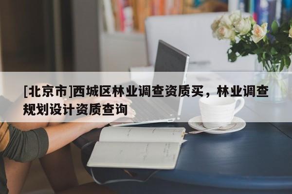 [北京市]西城区林业调查资质买，林业调查规划设计资质查询