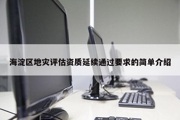 海淀区地灾评估资质延续通过要求的简单介绍