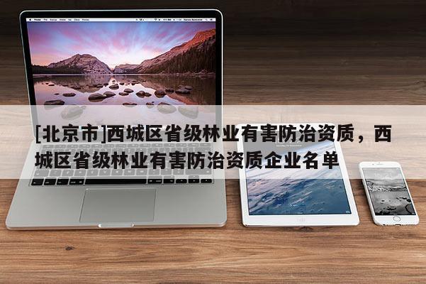[北京市]西城区省级林业有害防治资质，西城区省级林业有害防治资质企业名单