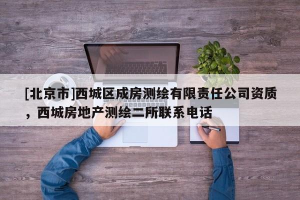 [北京市]西城区成房测绘有限责任公司资质，西城房地产测绘二所联系电话