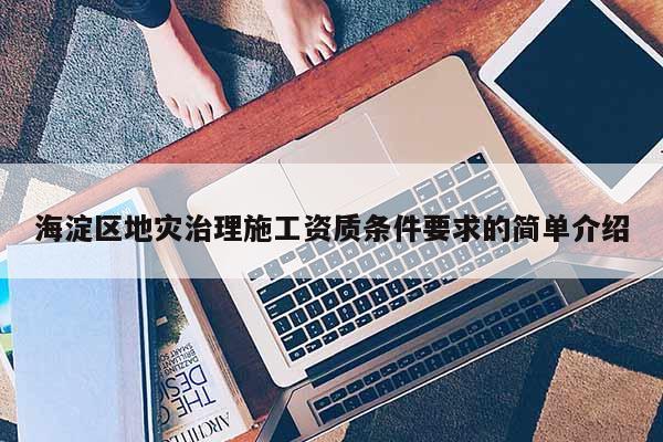 海淀区地灾治理施工资质条件要求的简单介绍