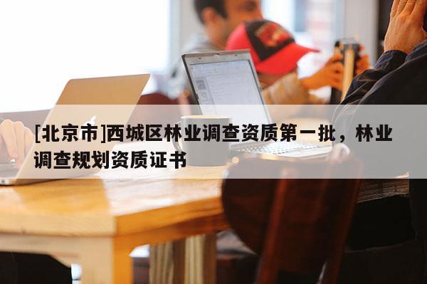 [北京市]西城区林业调查资质第一批，林业调查规划资质证书
