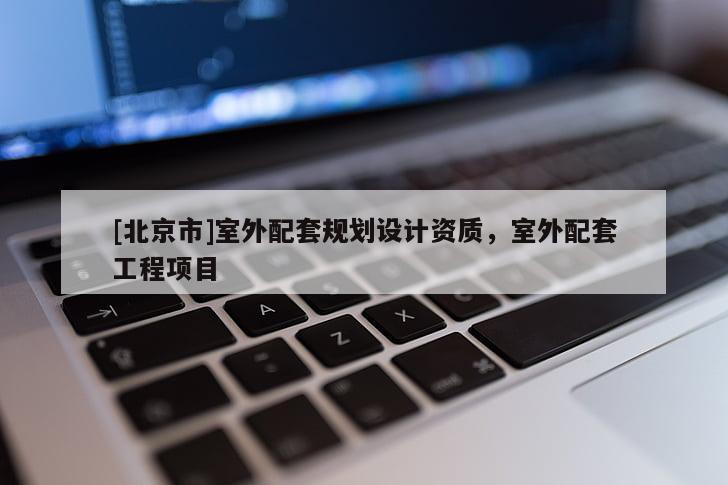 [北京市]室外配套规划设计资质，室外配套工程项目