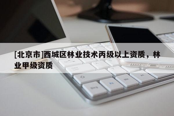 [北京市]西城区林业技术丙级以上资质，林业甲级资质