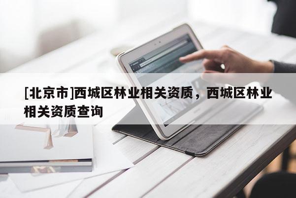 [北京市]西城区林业相关资质，西城区林业相关资质查询