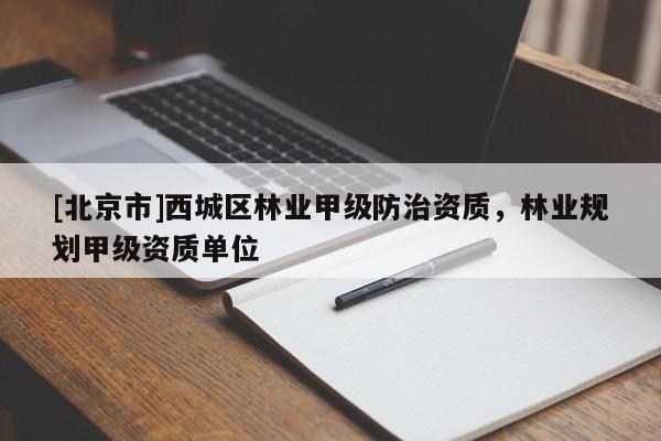 [北京市]西城区林业甲级防治资质，林业规划甲级资质单位
