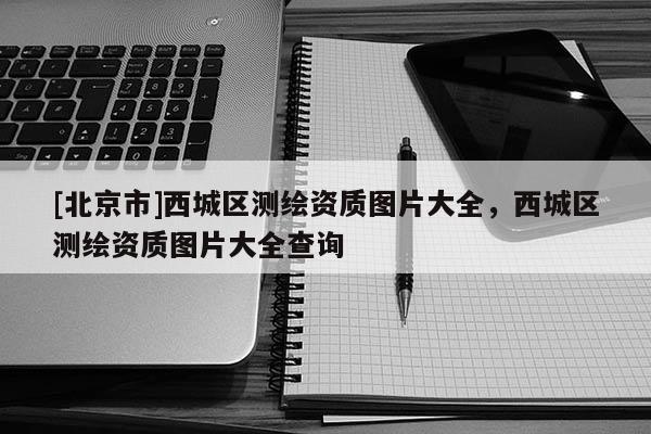 [北京市]西城区测绘资质图片大全，西城区测绘资质图片大全查询