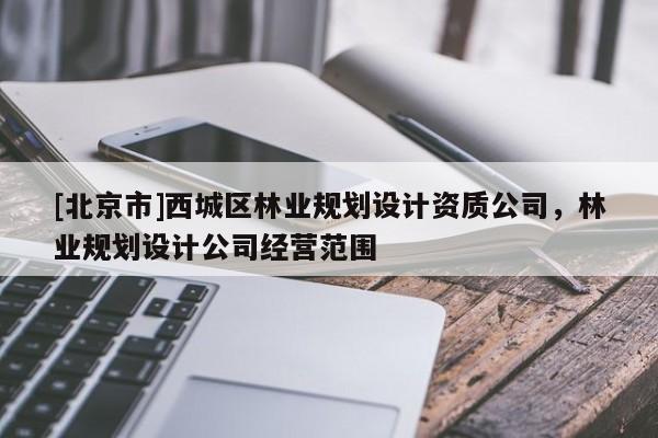 [北京市]西城区林业规划设计资质公司，林业规划设计公司经营范围