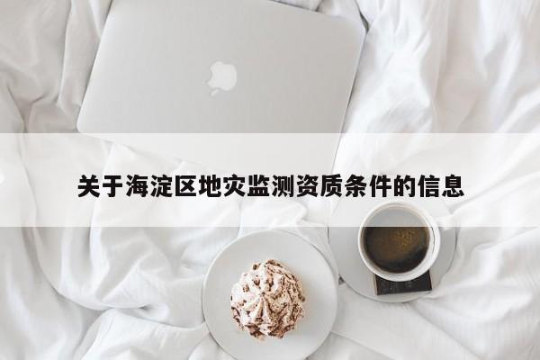 关于海淀区地灾监测资质条件的信息