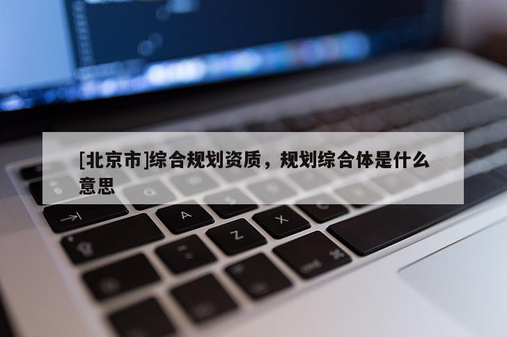 [北京市]综合规划资质，规划综合体是什么意思