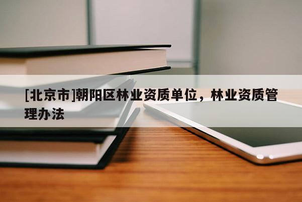 [北京市]朝阳区林业资质单位，林业资质管理办法