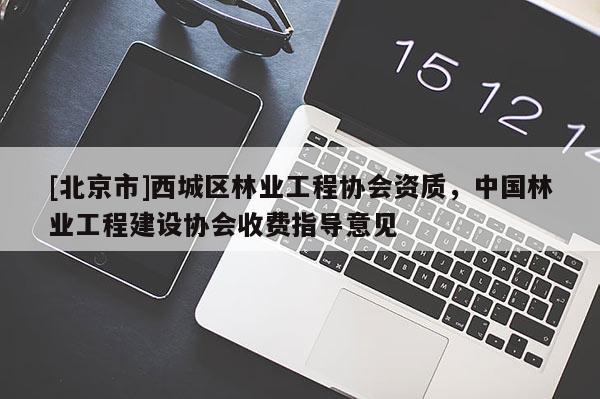[北京市]西城区林业工程协会资质，中国林业工程建设协会收费指导意见