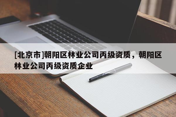 [北京市]朝阳区林业公司丙级资质，朝阳区林业公司丙级资质企业