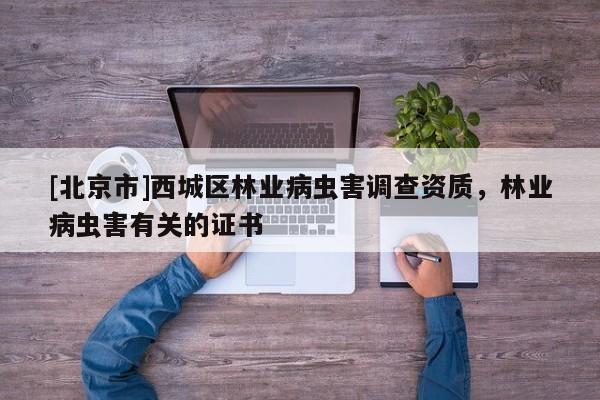 [北京市]西城区林业病虫害调查资质，林业病虫害有关的证书