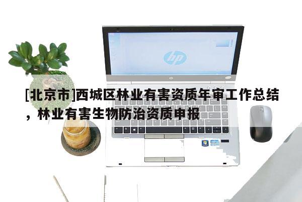 [北京市]西城区林业有害资质年审工作总结，林业有害生物防治资质申报
