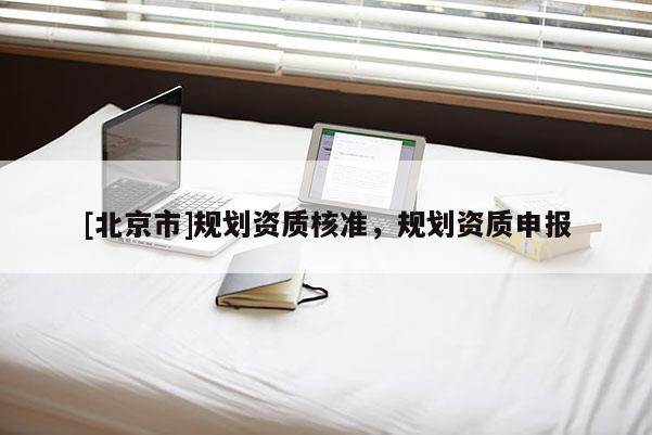 [北京市]规划资质核准，规划资质申报