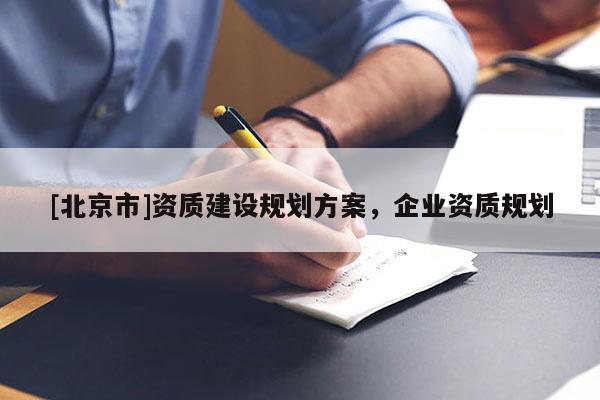 [北京市]资质建设规划方案，企业资质规划