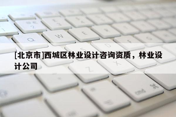 [北京市]西城区林业设计咨询资质，林业设计公司