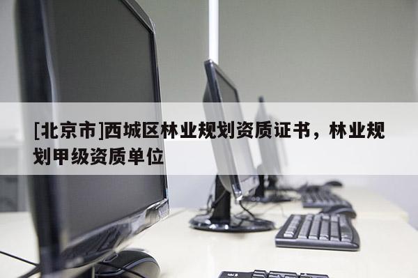 [北京市]西城区林业规划资质证书，林业规划甲级资质单位