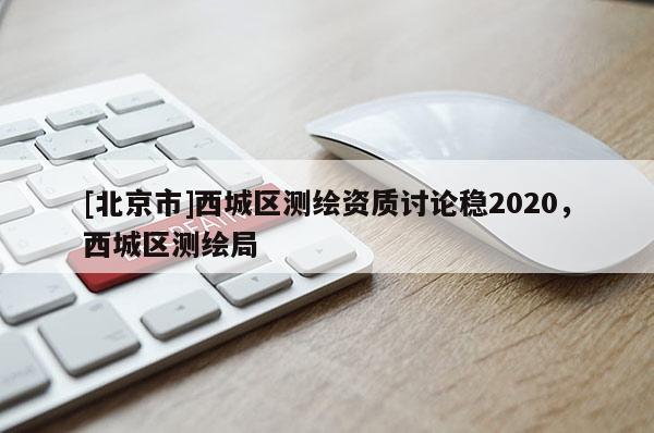 [北京市]西城区测绘资质讨论稳2020，西城区测绘局