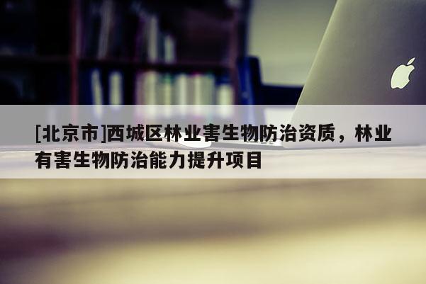 [北京市]西城区林业害生物防治资质，林业有害生物防治能力提升项目
