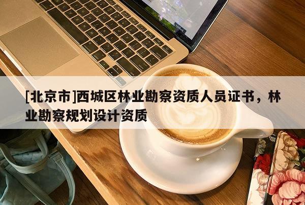[北京市]西城区林业勘察资质人员证书，林业勘察规划设计资质