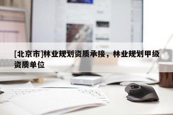 [北京市]林业规划资质承接，林业规划甲级资质单位