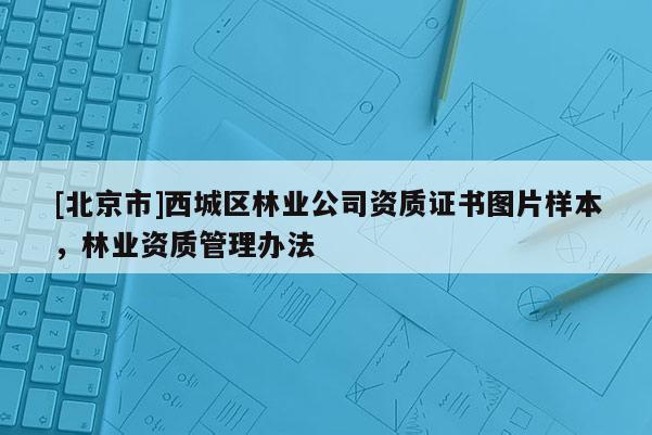 [北京市]西城区林业公司资质证书图片样本，林业资质管理办法