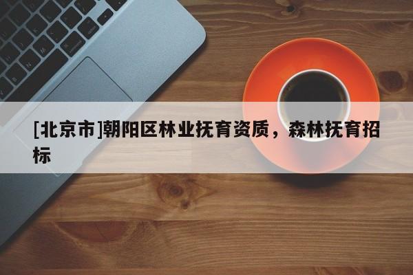 [北京市]朝阳区林业抚育资质，森林抚育招标