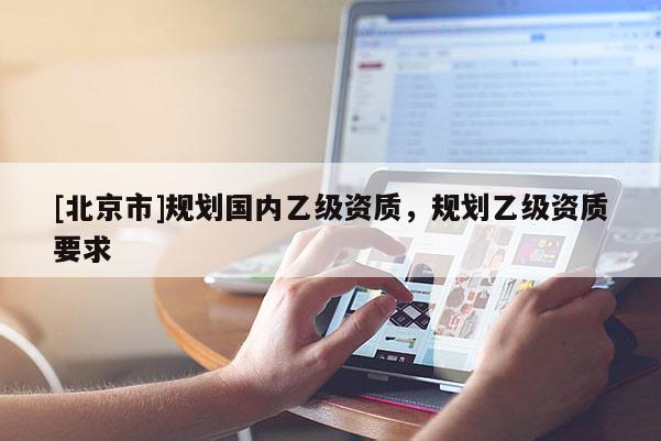 [北京市]规划国内乙级资质，规划乙级资质要求