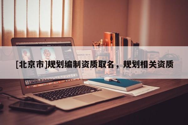 [北京市]规划编制资质取名，规划相关资质