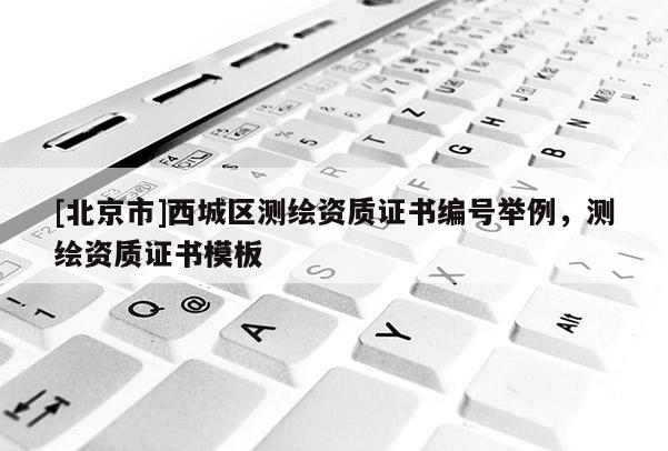 [北京市]西城区测绘资质证书编号举例，测绘资质证书模板