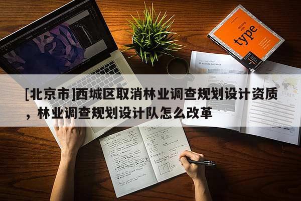 [北京市]西城区取消林业调查规划设计资质，林业调查规划设计队怎么改革