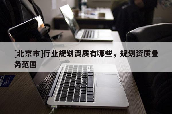 [北京市]行业规划资质有哪些，规划资质业务范围