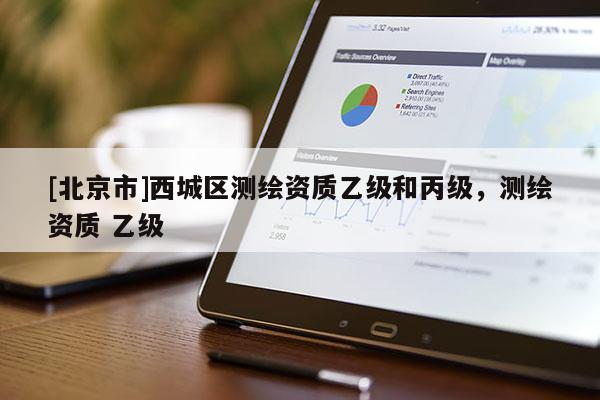 [北京市]西城区测绘资质乙级和丙级，测绘资质 乙级