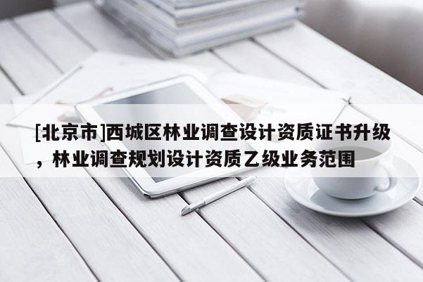 [北京市]西城区林业调查设计资质证书升级，林业调查规划设计资质乙级业务范围