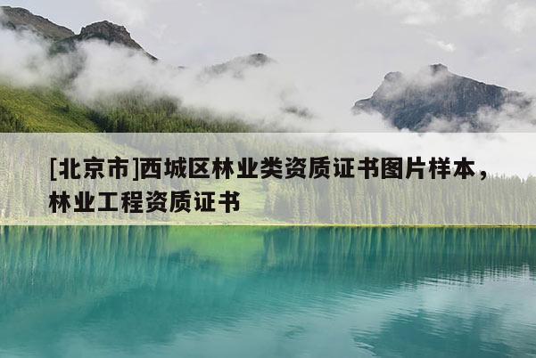 [北京市]西城区林业类资质证书图片样本，林业工程资质证书
