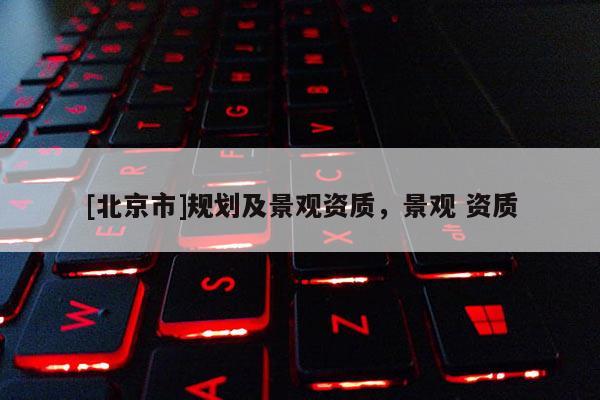 [北京市]规划及景观资质，景观 资质