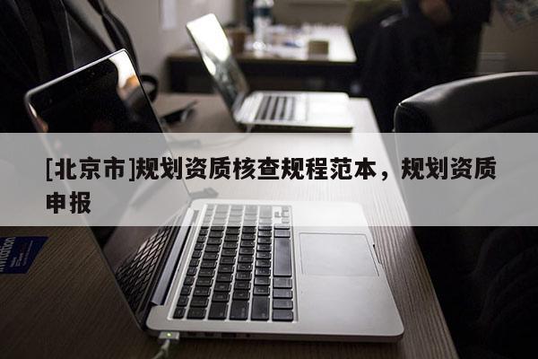 [北京市]规划资质核查规程范本，规划资质申报