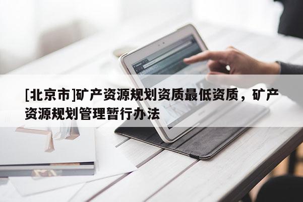 [北京市]矿产资源规划资质最低资质，矿产资源规划管理暂行办法