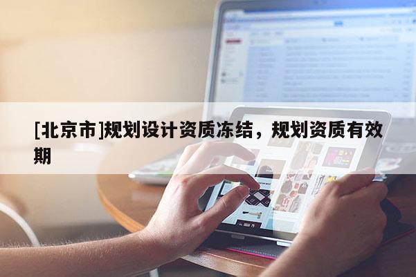 [北京市]规划设计资质冻结，规划资质有效期