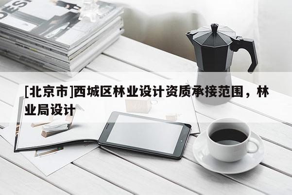 [北京市]西城区林业设计资质承接范围，林业局设计