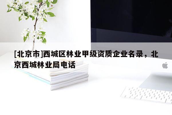 [北京市]西城区林业甲级资质企业名录，北京西城林业局电话
