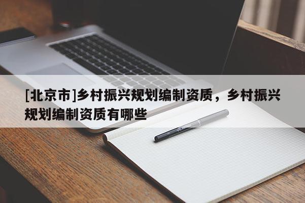 [北京市]乡村振兴规划编制资质，乡村振兴规划编制资质有哪些