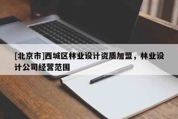[北京市]西城区林业设计资质加盟，林业设计公司经营范围